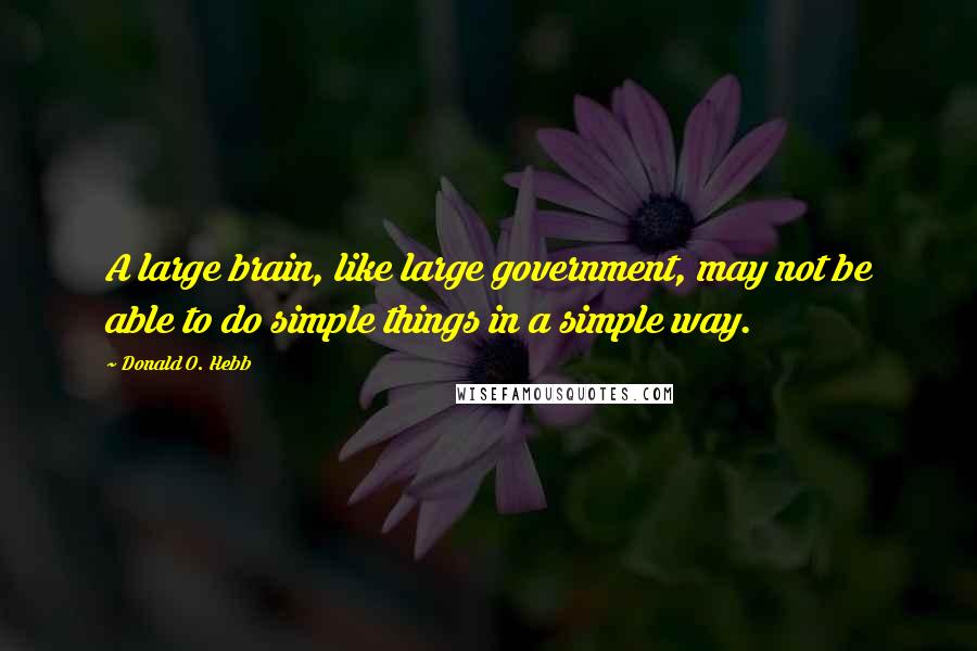 Donald O. Hebb Quotes: A large brain, like large government, may not be able to do simple things in a simple way.