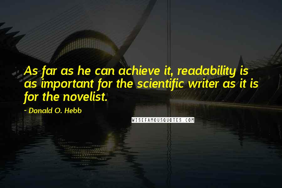 Donald O. Hebb Quotes: As far as he can achieve it, readability is as important for the scientific writer as it is for the novelist.