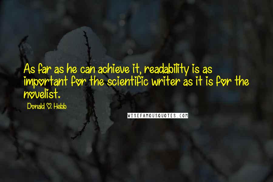 Donald O. Hebb Quotes: As far as he can achieve it, readability is as important for the scientific writer as it is for the novelist.