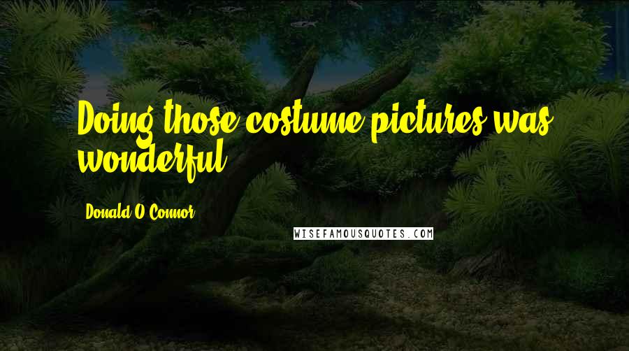 Donald O'Connor Quotes: Doing those costume pictures was wonderful.