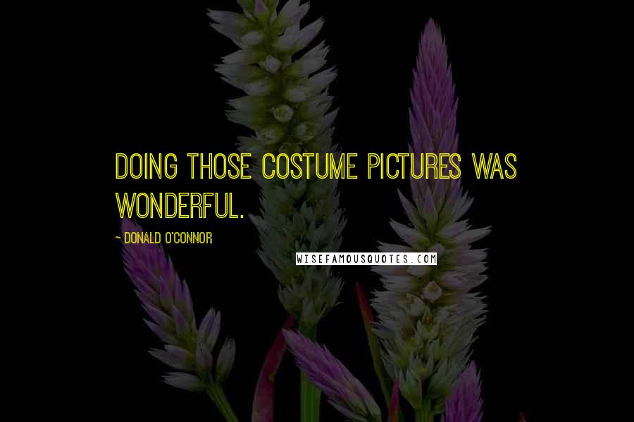 Donald O'Connor Quotes: Doing those costume pictures was wonderful.