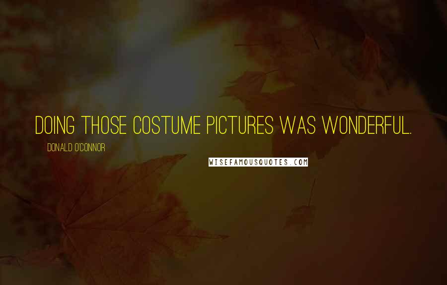 Donald O'Connor Quotes: Doing those costume pictures was wonderful.
