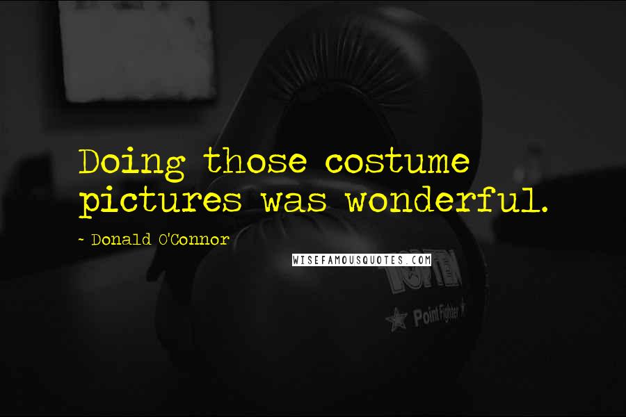 Donald O'Connor Quotes: Doing those costume pictures was wonderful.