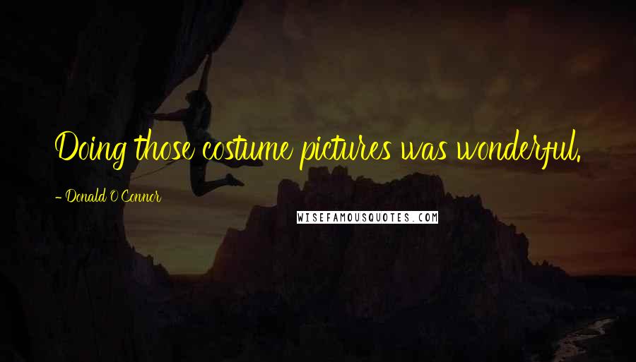 Donald O'Connor Quotes: Doing those costume pictures was wonderful.
