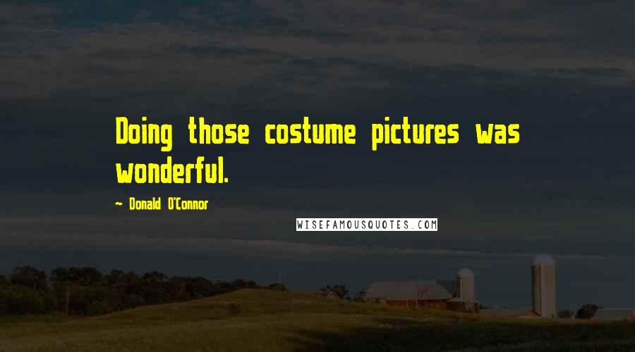 Donald O'Connor Quotes: Doing those costume pictures was wonderful.