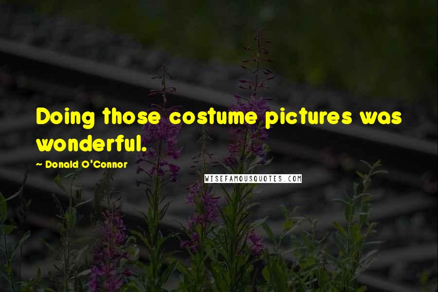 Donald O'Connor Quotes: Doing those costume pictures was wonderful.