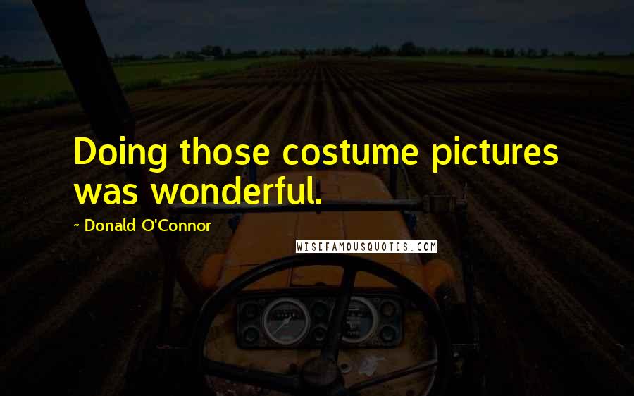 Donald O'Connor Quotes: Doing those costume pictures was wonderful.