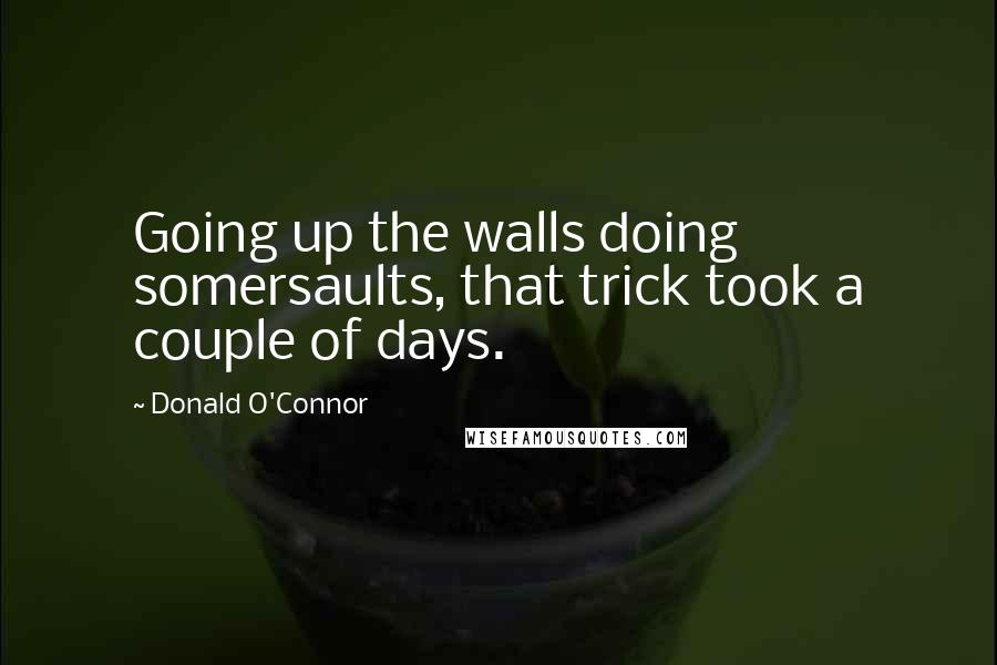 Donald O'Connor Quotes: Going up the walls doing somersaults, that trick took a couple of days.