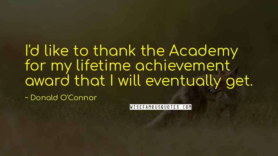 Donald O'Connor Quotes: I'd like to thank the Academy for my lifetime achievement award that I will eventually get.