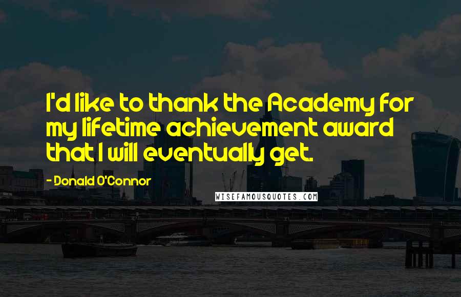 Donald O'Connor Quotes: I'd like to thank the Academy for my lifetime achievement award that I will eventually get.