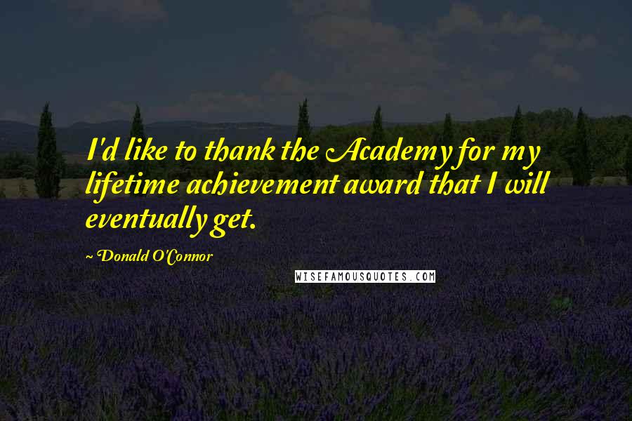 Donald O'Connor Quotes: I'd like to thank the Academy for my lifetime achievement award that I will eventually get.