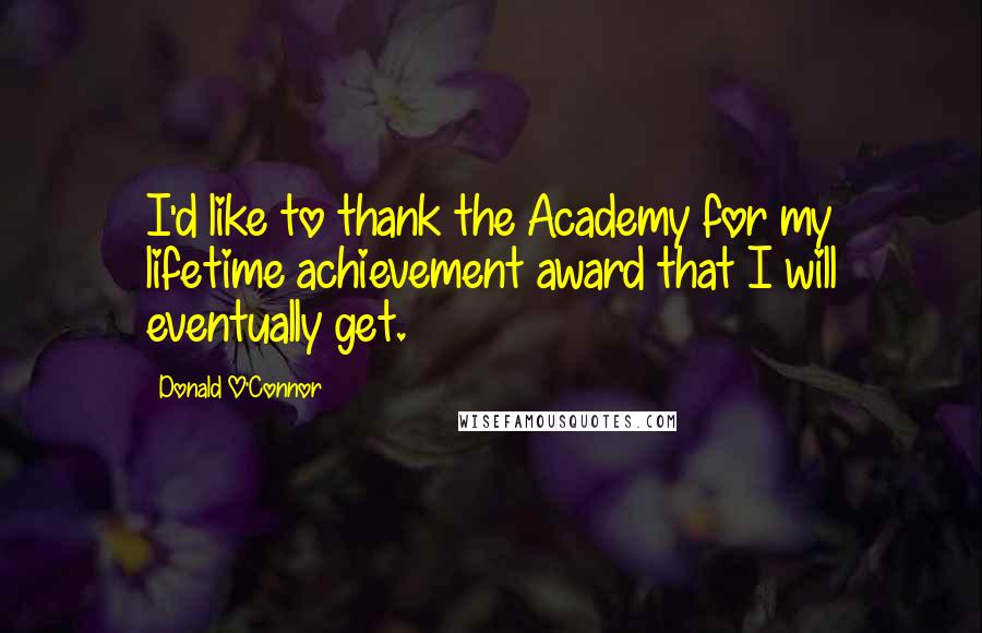 Donald O'Connor Quotes: I'd like to thank the Academy for my lifetime achievement award that I will eventually get.