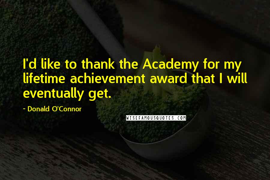 Donald O'Connor Quotes: I'd like to thank the Academy for my lifetime achievement award that I will eventually get.