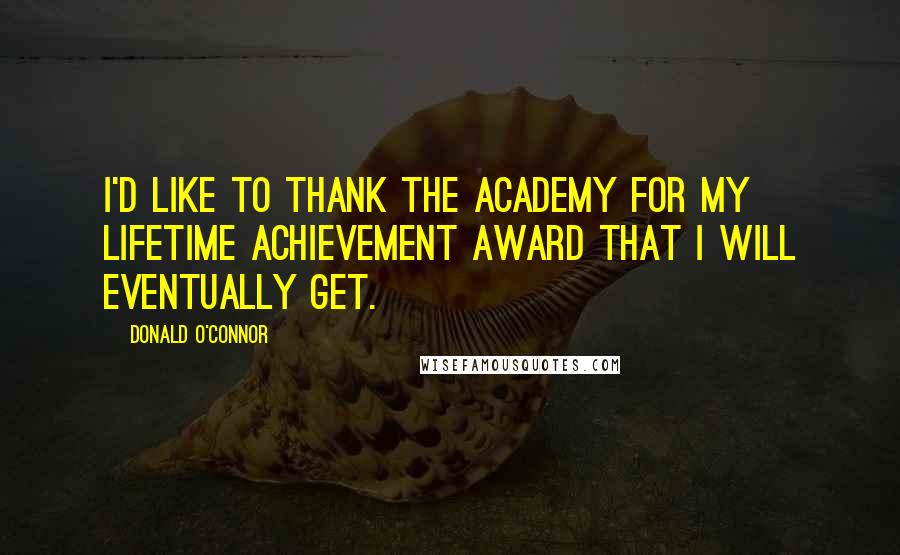 Donald O'Connor Quotes: I'd like to thank the Academy for my lifetime achievement award that I will eventually get.