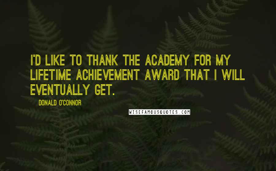 Donald O'Connor Quotes: I'd like to thank the Academy for my lifetime achievement award that I will eventually get.