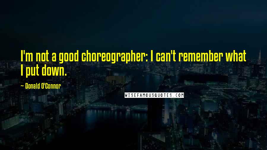 Donald O'Connor Quotes: I'm not a good choreographer: I can't remember what I put down.