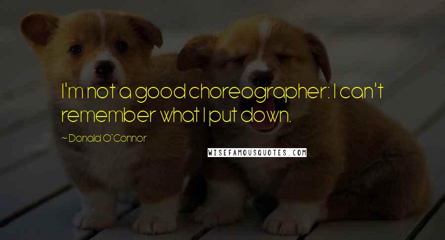 Donald O'Connor Quotes: I'm not a good choreographer: I can't remember what I put down.