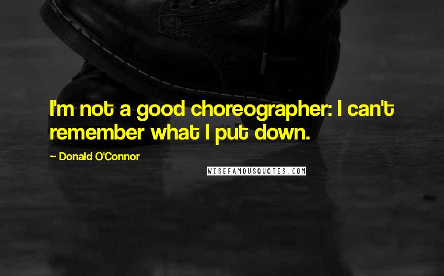 Donald O'Connor Quotes: I'm not a good choreographer: I can't remember what I put down.