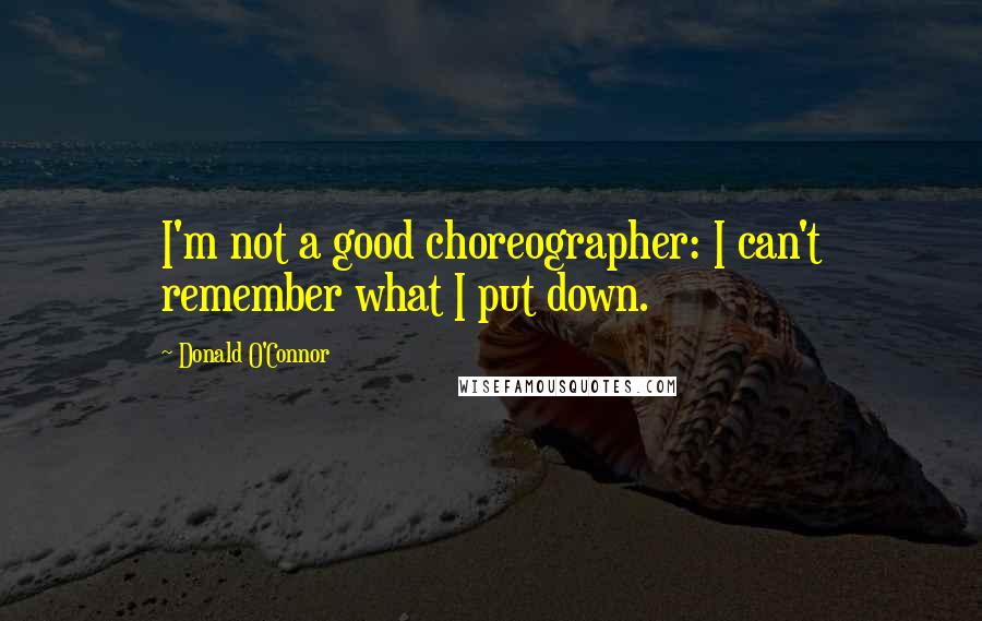 Donald O'Connor Quotes: I'm not a good choreographer: I can't remember what I put down.