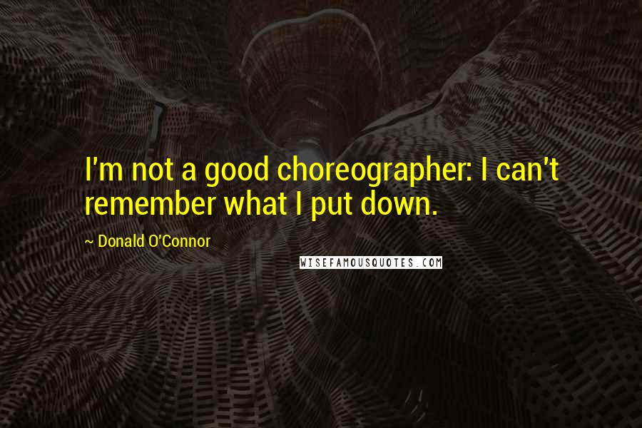 Donald O'Connor Quotes: I'm not a good choreographer: I can't remember what I put down.