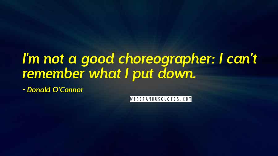 Donald O'Connor Quotes: I'm not a good choreographer: I can't remember what I put down.