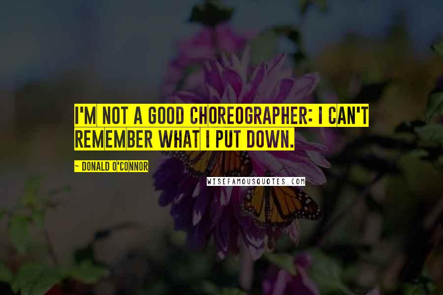 Donald O'Connor Quotes: I'm not a good choreographer: I can't remember what I put down.