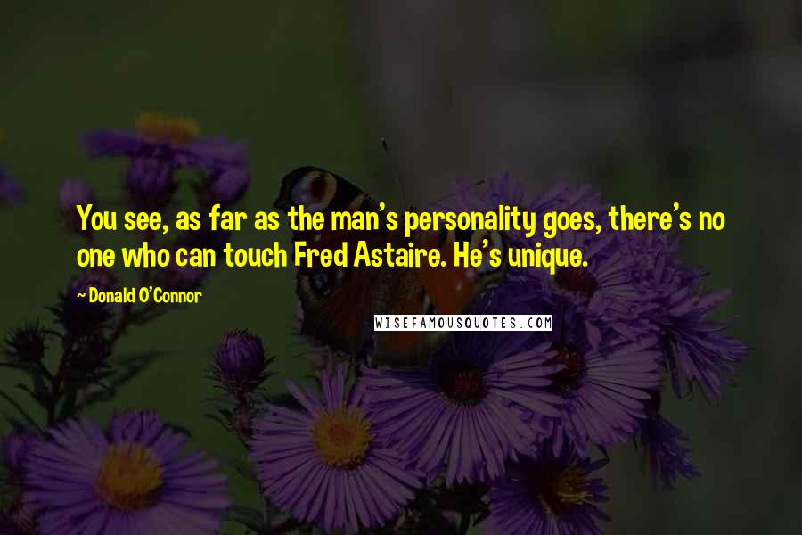 Donald O'Connor Quotes: You see, as far as the man's personality goes, there's no one who can touch Fred Astaire. He's unique.