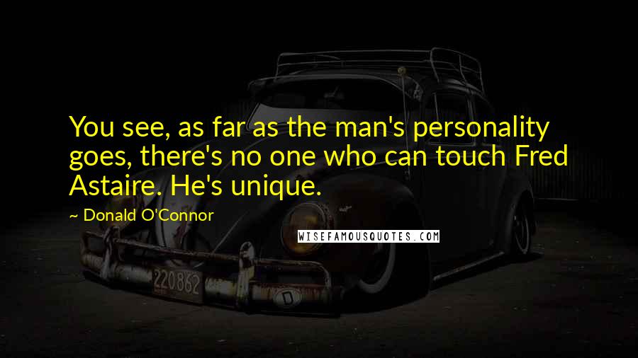 Donald O'Connor Quotes: You see, as far as the man's personality goes, there's no one who can touch Fred Astaire. He's unique.