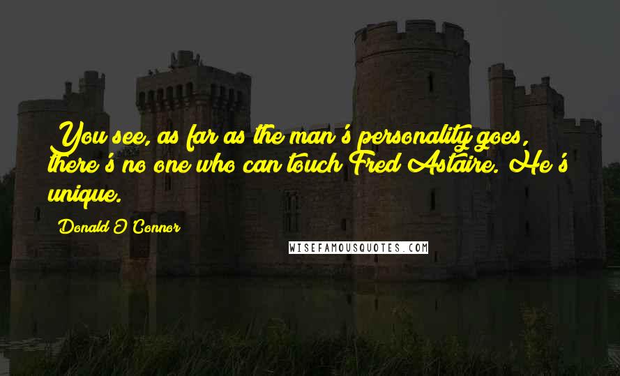 Donald O'Connor Quotes: You see, as far as the man's personality goes, there's no one who can touch Fred Astaire. He's unique.