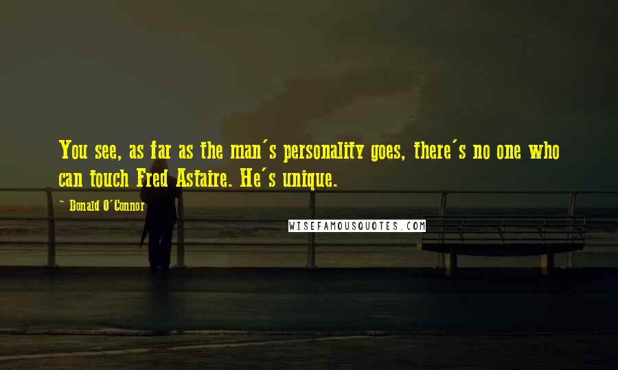 Donald O'Connor Quotes: You see, as far as the man's personality goes, there's no one who can touch Fred Astaire. He's unique.