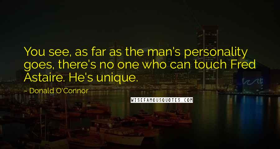 Donald O'Connor Quotes: You see, as far as the man's personality goes, there's no one who can touch Fred Astaire. He's unique.