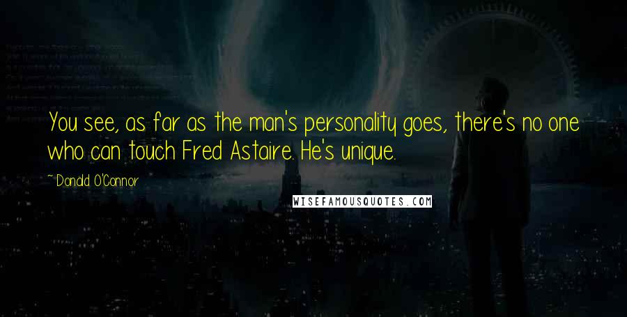 Donald O'Connor Quotes: You see, as far as the man's personality goes, there's no one who can touch Fred Astaire. He's unique.