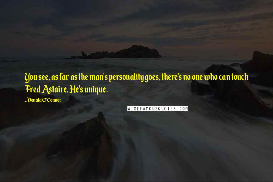 Donald O'Connor Quotes: You see, as far as the man's personality goes, there's no one who can touch Fred Astaire. He's unique.