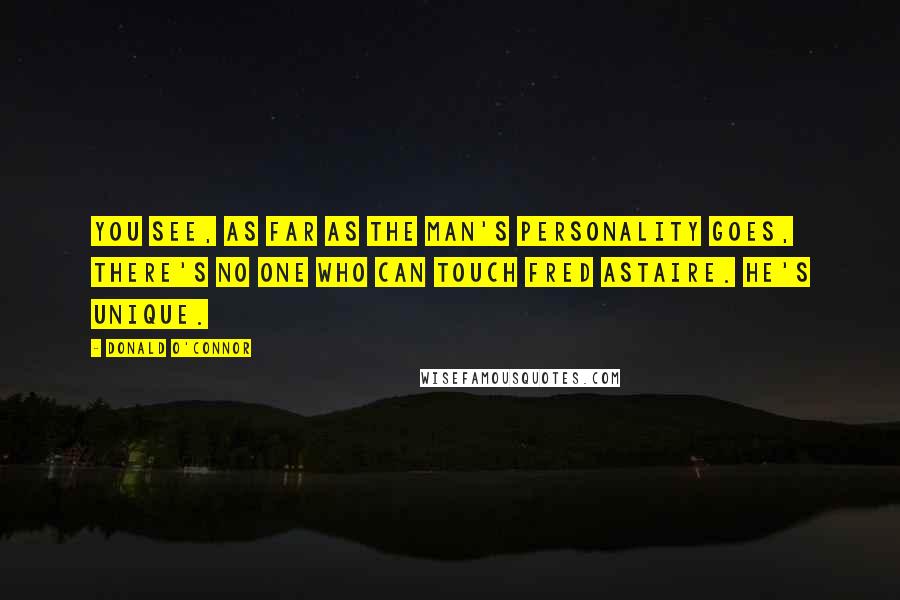 Donald O'Connor Quotes: You see, as far as the man's personality goes, there's no one who can touch Fred Astaire. He's unique.