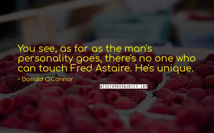 Donald O'Connor Quotes: You see, as far as the man's personality goes, there's no one who can touch Fred Astaire. He's unique.