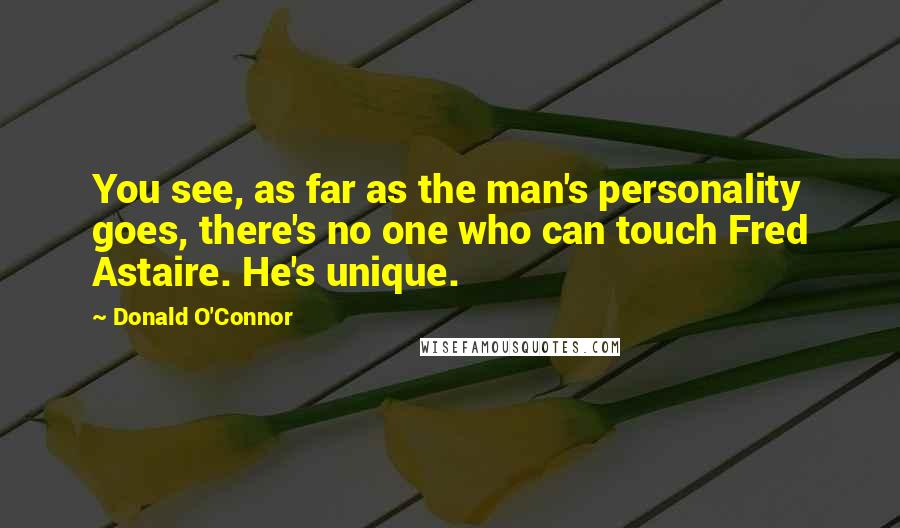 Donald O'Connor Quotes: You see, as far as the man's personality goes, there's no one who can touch Fred Astaire. He's unique.