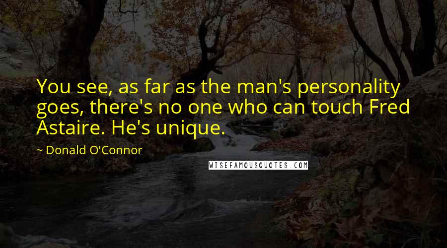 Donald O'Connor Quotes: You see, as far as the man's personality goes, there's no one who can touch Fred Astaire. He's unique.