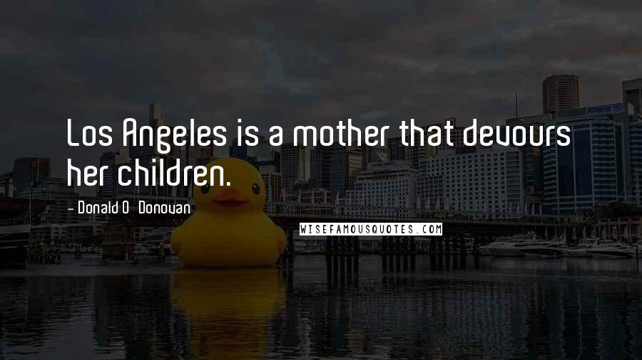 Donald O'Donovan Quotes: Los Angeles is a mother that devours her children.