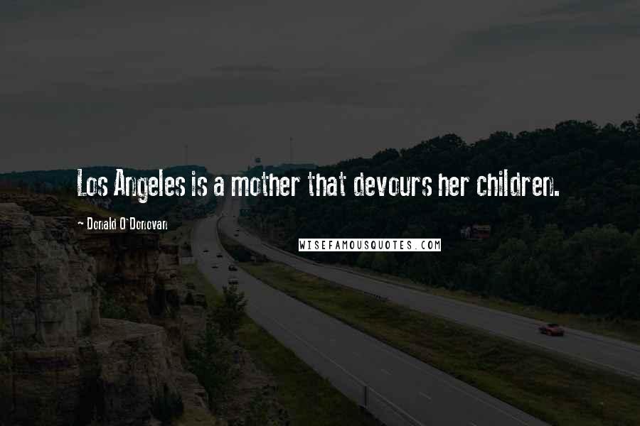 Donald O'Donovan Quotes: Los Angeles is a mother that devours her children.