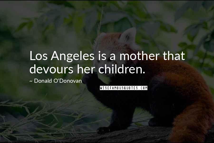 Donald O'Donovan Quotes: Los Angeles is a mother that devours her children.