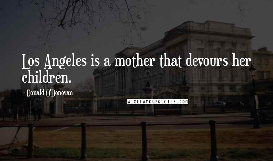 Donald O'Donovan Quotes: Los Angeles is a mother that devours her children.