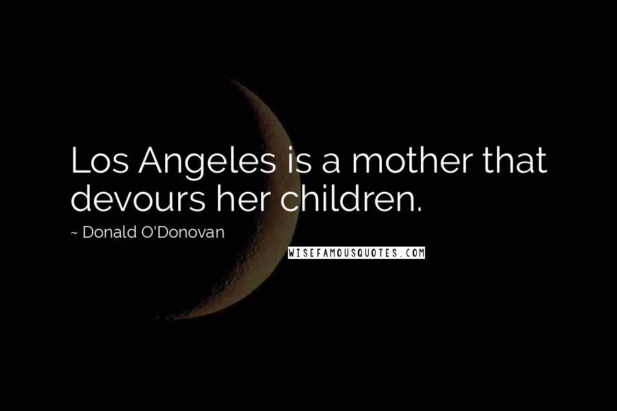 Donald O'Donovan Quotes: Los Angeles is a mother that devours her children.