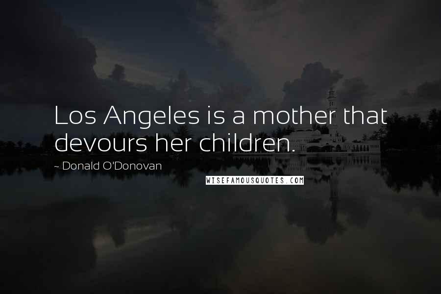 Donald O'Donovan Quotes: Los Angeles is a mother that devours her children.