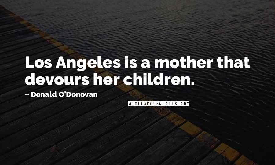 Donald O'Donovan Quotes: Los Angeles is a mother that devours her children.