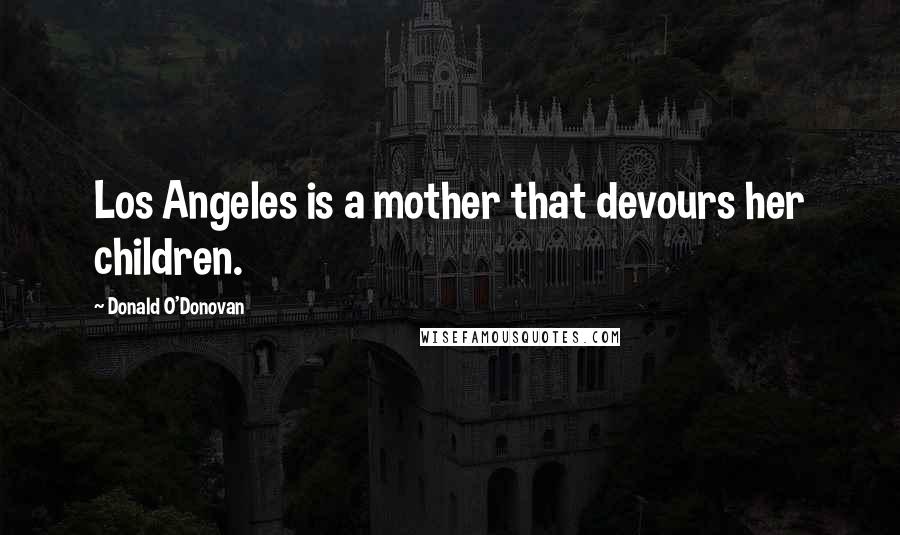 Donald O'Donovan Quotes: Los Angeles is a mother that devours her children.