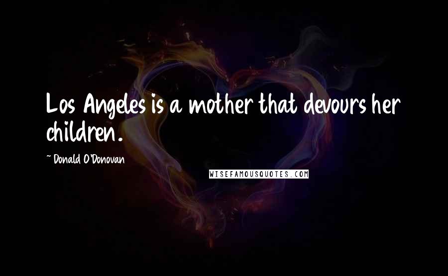 Donald O'Donovan Quotes: Los Angeles is a mother that devours her children.