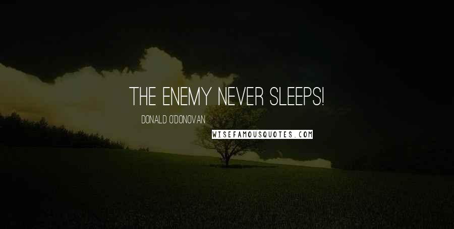 Donald O'Donovan Quotes: The enemy never sleeps!