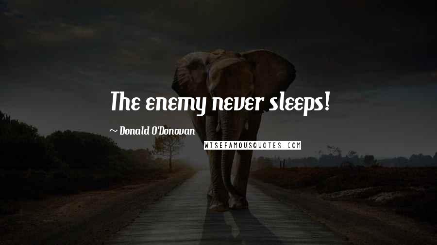 Donald O'Donovan Quotes: The enemy never sleeps!