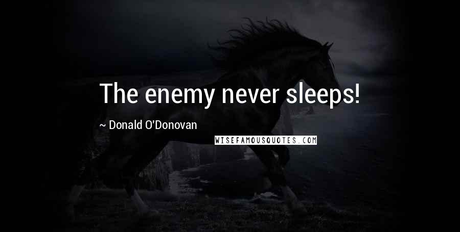 Donald O'Donovan Quotes: The enemy never sleeps!