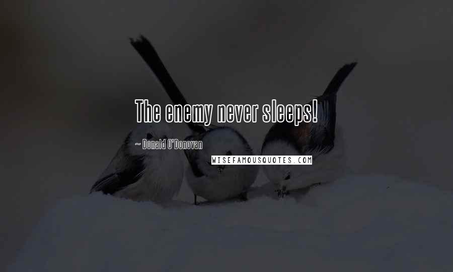 Donald O'Donovan Quotes: The enemy never sleeps!